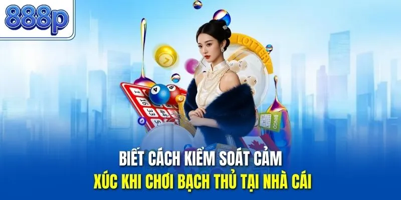 Biết cách kiểm soát cảm xúc khi chơi bạch thủ tại nhà cái