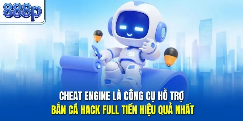 Cheat Engine là công cụ hỗ trợ bắn cá hack full tiền hiệu quả nhất