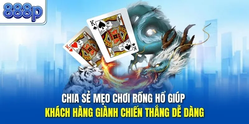 Chia sẻ mẹo chơi Rồng Hổ giúp khách hàng giành chiến thắng dễ dàng