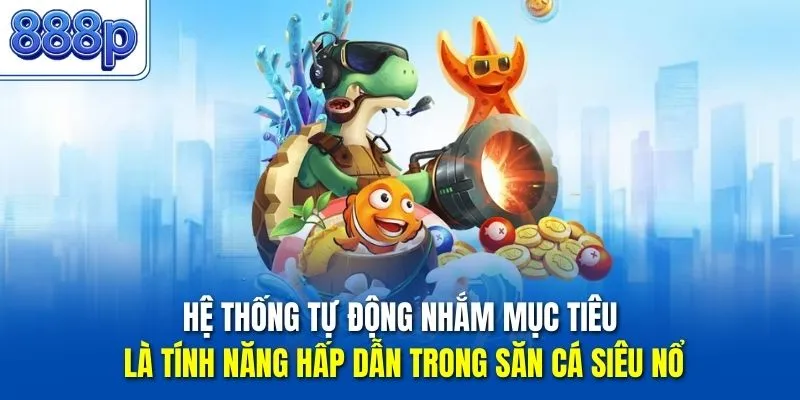 Hệ thống tự động nhắm mục tiêu là tính năng hấp dẫn trong săn cá siêu nổ