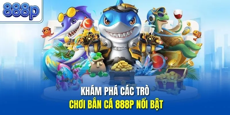 Khám phá các trò chơi bắn cá 888P nổi bật