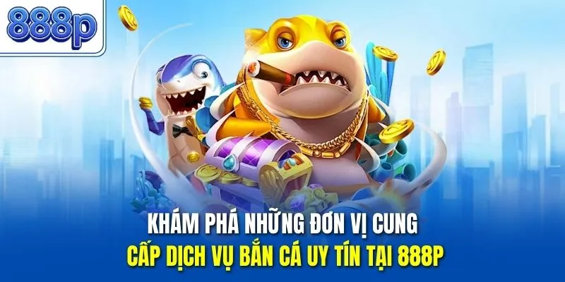 Khám phá những đơn vị cung cấp dịch vụ bắn cá uy tín tại 888P