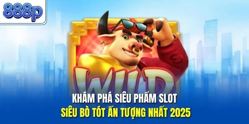Khám phá siêu phẩm slot siêu bò tót ấn tượng nhất 2025