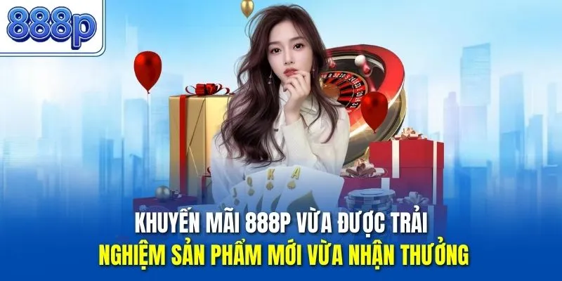 Khuyến mãi 888P vừa được trải nghiệm sản phẩm mới vừa nhận thưởng
