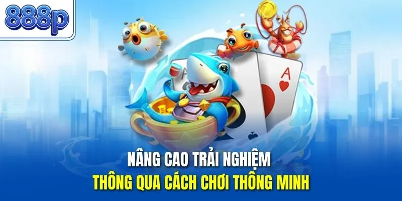 Nâng cao trải nghiệm thông qua cách chơi thông minh