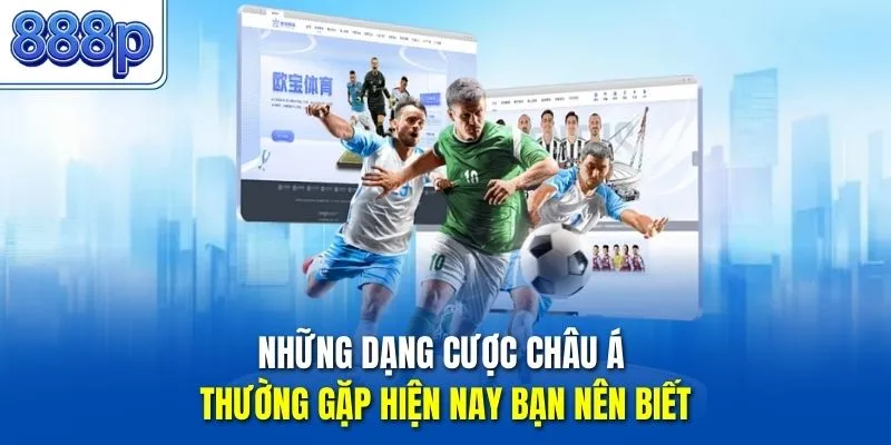 Những dạng cược châu Á thường gặp hiện nay bạn nên biết