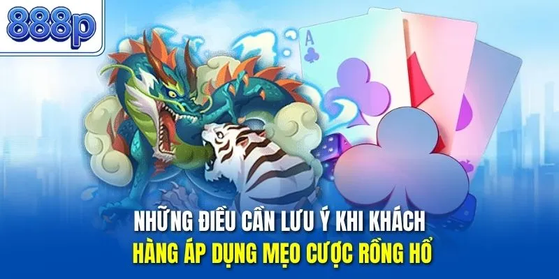 Những điều cần lưu ý khi khách hàng áp dụng mẹo cược Rồng Hổ