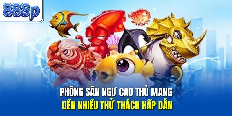 Phòng săn ngư cao thủ mang đến nhiều thử thách hấp dẫn