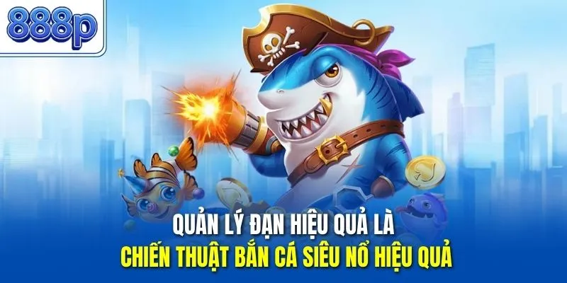 Quản lý đạn hiệu quả là chiến thuật bắn cá siêu nổ hiệu quả