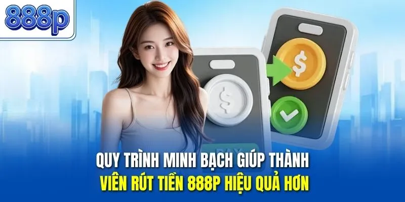 Quy trình minh bạch giúp thành viên rút tiền 888P hiệu quả hơn