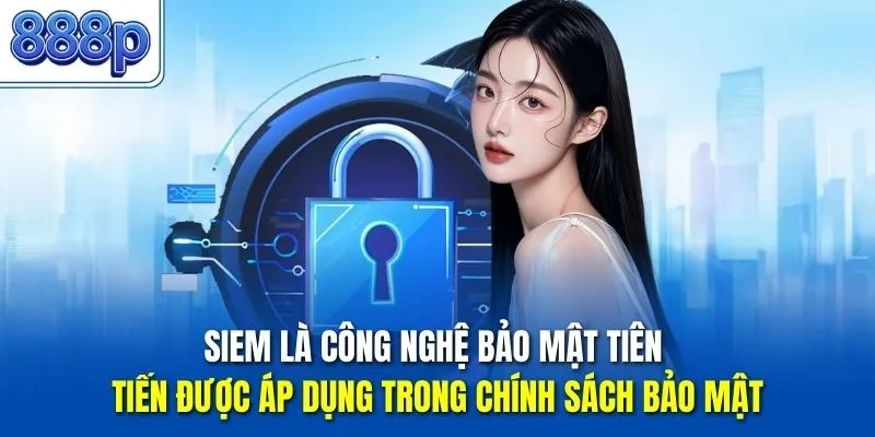 SIEM là công nghệ bảo mật tiên tiến được áp dụng trong chính sách bảo mật