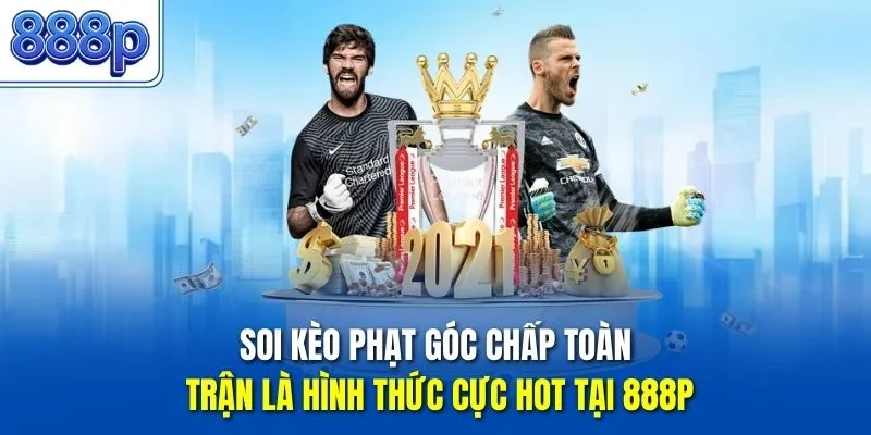 Soi kèo phạt góc chấp toàn trận là hình thức cực hot tại 888P