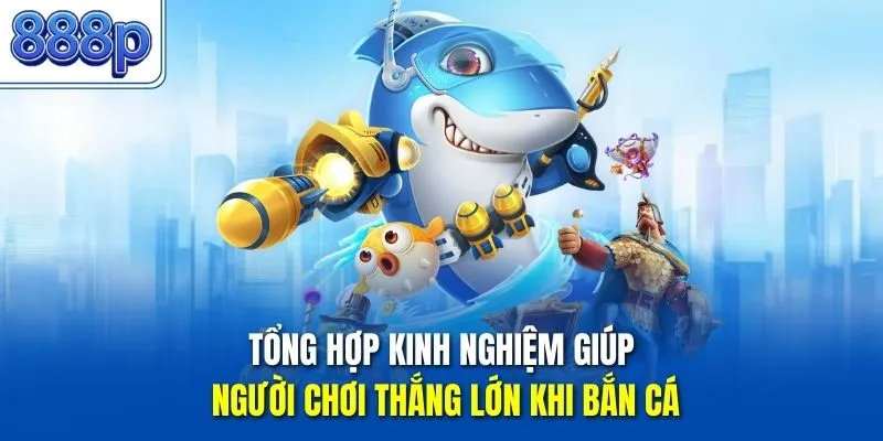 Tổng hợp kinh nghiệm giúp người chơi thắng lớn khi bắn cá