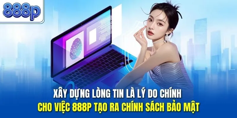 Xây dựng lòng tin là lý do chính cho việc 888P tạo ra chính sách bảo mật