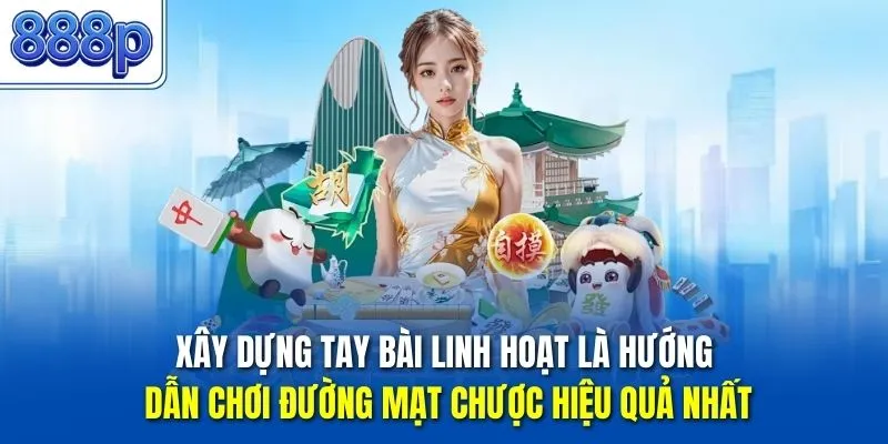 Xây dựng tay bài linh hoạt là hướng dẫn chơi đường mạt chược hiệu quả nhất